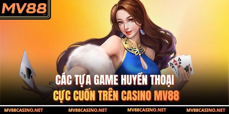Các tựa game huyền thoại cực cuốn trên casino MV88 Các tựa game huyền thoại cực cuốn trên casino MV88